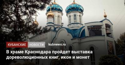 Александр Невский - В храме Краснодара пройдет выставка дореволюционных книг, икон и монет - kubnews.ru - Краснодарский край - Краснодар