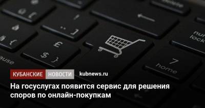Михаил Мишустин - На сайте госуслуг появится сервис для решения споров по онлайн-покупкам - kubnews.ru - Россия