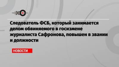 Иван Павлов - Иван Сафронов - Александр Чабан - Следователь ФСБ, который занимается делом обвиняемого в госизмене журналиста Сафронова, повышен в звании и должности - echo.msk.ru