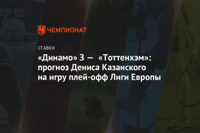 Денис Казанский - «Динамо» З — «Тоттенхэм»: прогноз Дениса Казанского на игру плей-офф Лиги Европы - championat.com - Загреб