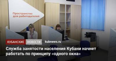 Служба занятости населения Кубани начнет работать по принципу «одного окна» - kubnews.ru - Краснодарский край - Кубань