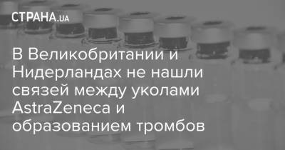 В Великобритании и Нидерландах не нашли связей между уколами AstraZeneca и образованием тромбов - strana.ua - Норвегия - Англия - Голландия - Великобритания