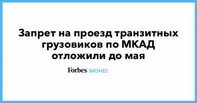 Запрет на проезд транзитных грузовиков по МКАД отложили до мая - forbes.ru - Москва - Россия - Московская обл.