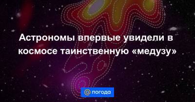 Астрономы впервые увидели в космосе таинственную «медузу» - news.mail.ru - Австралия