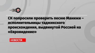 Светлана Петренко - Александр Бастрыкин - СК попросили проверить песню Манижи – исполнительницы таджикского происхождения, выдвинутой Россией на «Евровидение» - echo.msk.ru