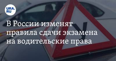В России изменят правила сдачи экзамена на водительские права - ura.news