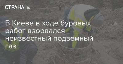 В Киеве в ходе буровых работ взорвался неизвестный подземный газ - strana.ua - Киев