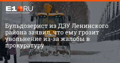 Артем Устюжанин - Бульдозерист из ДЭУ Ленинского района заявил, что ему грозит увольнение из-за жалобы в прокуратуру - e1.ru - Екатеринбург