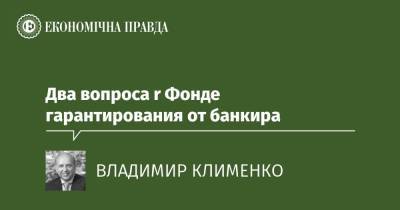 Два вопроса r Фондe гарантирования от банкира - epravda.com.ua