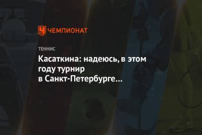 Дарья Касаткина - Касаткина: надеюсь, в этом году турнир в Санкт-Петербурге покорится русской спортсменке - championat.com - Санкт-Петербург