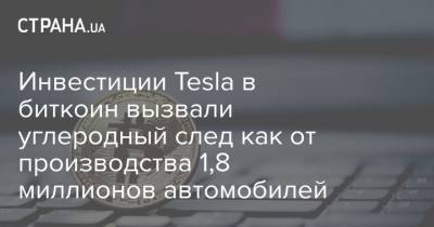 Инвестиции Tesla в биткоин вызвали углеродный след как от производства 1,8 миллионов автомобилей - strana.ua - Англия