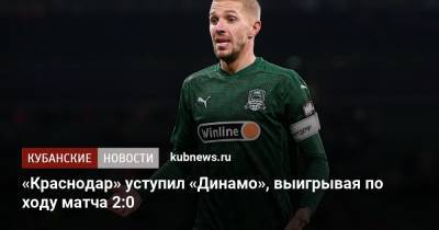 Юрий Газинский - Константин Тюкавин - Даниил Фомин - Вячеслав Грулев - «Краснодар» уступил «Динамо», выигрывая по ходу матча 2:0 - kubnews.ru - Москва - Краснодарский край - Краснодар - территория Краснодар