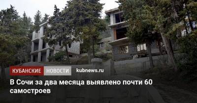 В Сочи за два месяца выявлено почти 60 самостроев - kubnews.ru - Сочи - Краснодарский край - район Центральный, Сочи