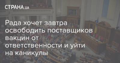 Дмитрий Разумков - Рада хочет завтра освободить поставщиков вакцин от ответственности и уйти на каникулы - strana.ua - Киев