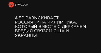 Андрей Деркач - ФБР разыскивает россиянина Килимника, который вместе с Деркачем вредил связям США и Украины - bykvu.com