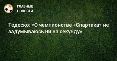 Доменико Тедеско - Тедеско: «О чемпионстве «Спартака» не задумываюсь ни на секунду» - bombardir.ru