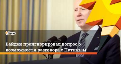 Владимир Путин - Джозеф Байден - Байден проигнорировал вопрос о возможности разговора с Путиным - ridus.ru