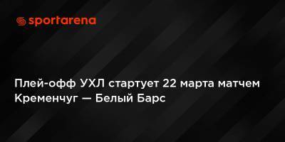Плей-офф УХЛ стартует 22 марта матчем Кременчуг — Белый Барс - sportarena.com - Мариуполь - Краматорск - Кременчуг