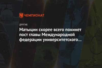 Олег Матыцин - Матыцин скорее всего покинет пост главы Международной федерации университетского спорта - championat.com - Швейцария