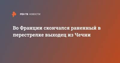 Во Франции - Во Франции скончался раненный в перестрелке выходец из Чечни - ren.tv - респ. Чечня