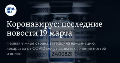 Коронавирус: последние новости 19 марта. Первая в мире страна завершила вакцинацию, лекарства от COVID могут вызвать свечение ногтей и волос - ura.news - Мексика - Бразилия - Ухань