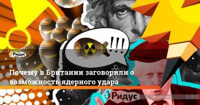 Борис Джонсон - Почему в Британии заговорили о возможность ядерного удара - ridus.ru - Англия - Лондон