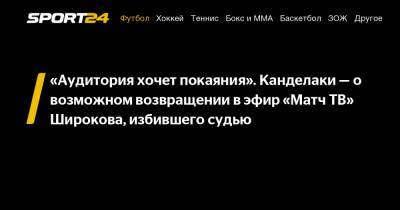Тина Канделаки - Роман Широков - «Аудитория хочет покаяния». Канделаки - о возможном возвращении в эфир «Матч ТВ» Широкова, избившего судью - sport24.ru
