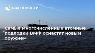 Николай Евменов - Самые многочисленные атомные подлодки ВМФ оснастят новым оружием - ria.ru - Москва - Россия