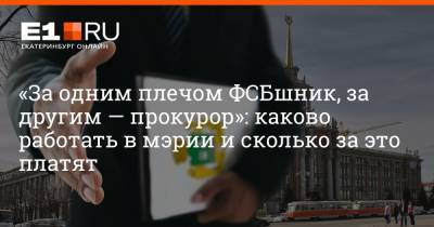 Филипп Сапегин - «За одним плечом ФСБшник, за другим — прокурор»: каково работать в мэрии и сколько за это платят - e1.ru - Екатеринбург