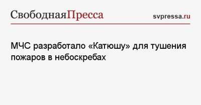 МЧС разработало «Катюшу» для тушения пожаров в небоскребах - svpressa.ru - Санкт-Петербург - Пермь
