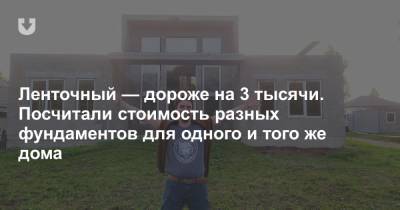 Ленточный — дороже на 3 тысячи. Посчитали стоимость разных фундаментов для одного и того же дома - news.tut.by - Строительство