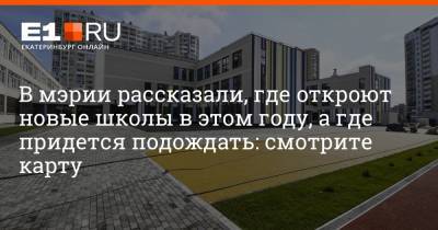 Артем Устюжанин - В мэрии рассказали, где откроют новые школы в этом году, а где придется подождать: смотрите карту - e1.ru - Екатеринбург