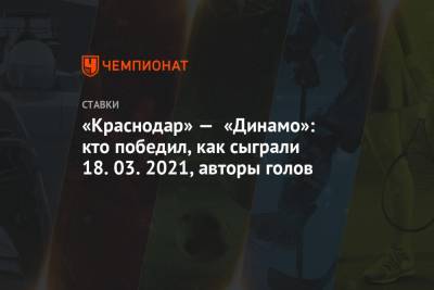 Юрий Газинский - Константин Тюкавин - Даниил Фомин - «Краснодар» — «Динамо»: кто победил, как сыграли 18.03.2021, авторы голов - championat.com - Москва - Краснодар