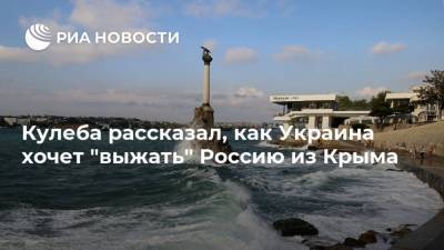Дмитрий Кулеба - Кулеба рассказал, как Украина хочет "выжать" Россию из Крыма - ria.ru - Москва - Киев - Крым