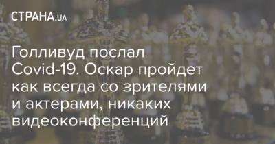 Голливуд послал Сovid-19. Оскар пройдет как всегда со зрителями и актерами, никаких видеоконференций - strana.ua - Лос-Анджелес