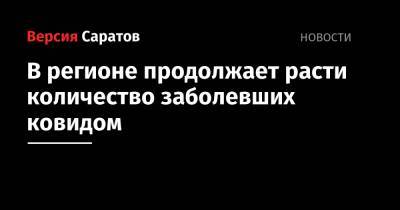 В регионе продолжает расти количество заболевших ковидом - nversia.ru - Саратовская обл. - Саратов