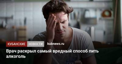 Алексей Казанцев - Врач раскрыл самый вредный способ пить алкоголь - kubnews.ru
