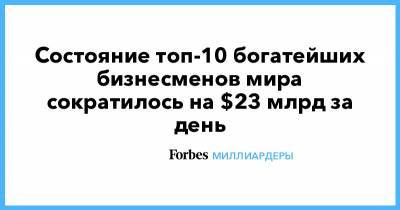 Илон Маск - Бернар Арно - Джефф Безос - Уоррен Баффет - Состояние топ-10 богатейших бизнесменов мира сократилось на $23 млрд за день - forbes.ru