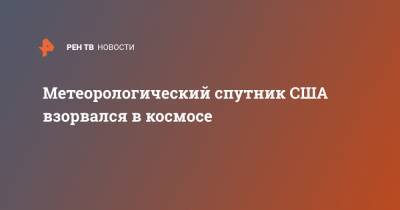 Метеорологический спутник США взорвался в космосе - ren.tv - США