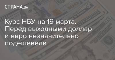 Курс НБУ на 19 марта. Перед выходными доллар и евро незначительно подешевели - strana.ua