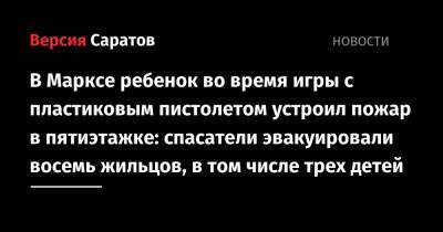 В Марксе ребенок во время игры с пластиковым пистолетом устроил пожар в пятиэтажке: спасатели эвакуировали восемь жильцов, в том числе трех детей - nversia.ru - Саратовская обл.