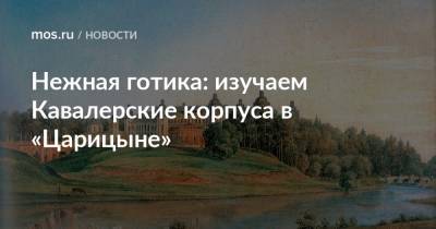 Екатерина II - Нежная готика: изучаем Кавалерские корпуса в «Царицыне» - mos.ru - Москва