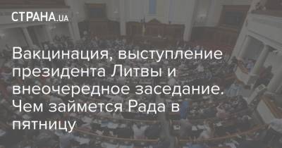 Вакцинация, выступление президента Литвы и внеочередное заседание. Чем займется Рада в пятницу - strana.ua - Литва