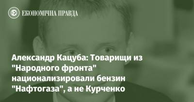 Юрий Луценко - Александр Кацуба: Товарищи из "Народного фронта" национализировали бензин "Нафтогаза", а не Курченко - epravda.com.ua