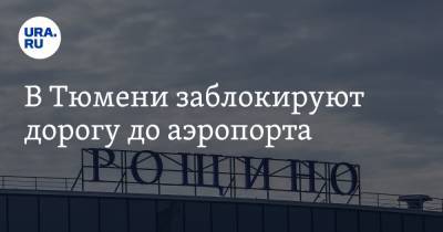 В Тюмени заблокируют дорогу до аэропорта - ura.news - Тюмень - Тюменская обл.