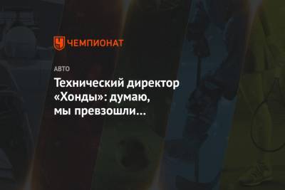 Технический директор «Хонды»: думаю, мы превзошли прошлогодний мотор «Мерседеса» - championat.com