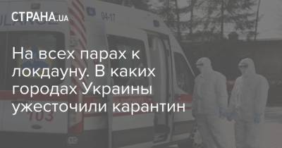 На всех парах к локдауну. В каких городах Украины ужесточили карантин - strana.ua - Киев - Кличко