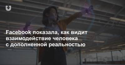 Facebook показала, как видит взаимодействие человека с дополненной реальностью - news.tut.by