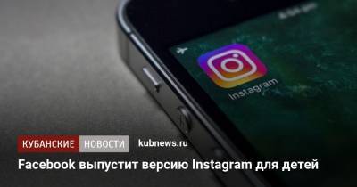 Facebook выпустит версию Instagram для детей - kubnews.ru