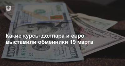 Какие курсы доллара и евро выставили обменники 19 марта - news.tut.by